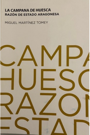 (2013) LA CAMPANA DE HUESCA. RAZÓN DEL ESTADO ARAGONÉS DE MIGUEL MARTINEZ TOMEY
