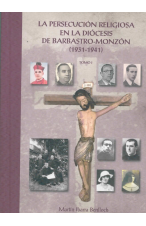 (2011) LA PERSECUCIÓN RELIGIOSA EN LA DIÓCESIS DE BARBASTRO-MONZÓN 1931-1941 TOMO 1