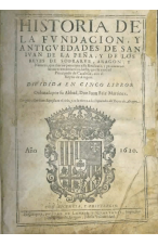 (1620) HISTORIA DE LA FUNDACIÓN Y ANTIGUEDADES DE SAN IUAN DE LA PEÑA Y DE LOS REYES DE SOBRARBE, ARAGÓN Y NAVARRA