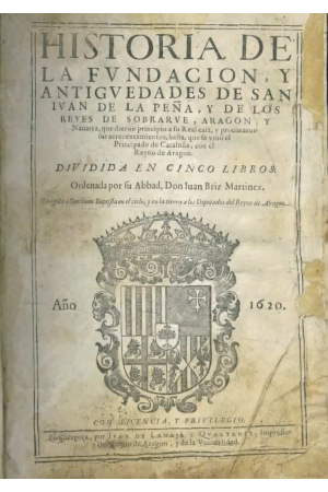 (1620) HISTORIA DE LA FUNDACIÓN Y ANTIGUEDADES DE SAN IUAN DE LA PEÑA Y DE LOS REYES DE SOBRARBE, ARAGÓN Y NAVARRA